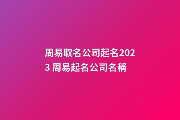 周易取名公司起名2023 周易起名公司名稱-第1張-公司起名-玄機派